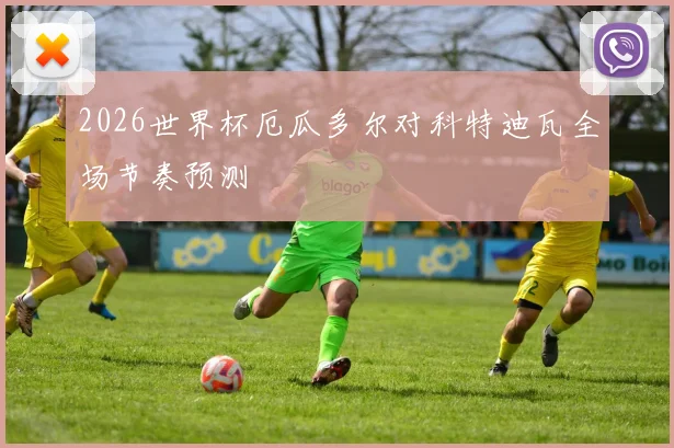 2026世界杯厄瓜多尔对科特迪瓦全场节奏预测