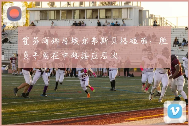 霍芬海姆与埃尔弗斯贝格碰面，胜负手或在中路接应层次