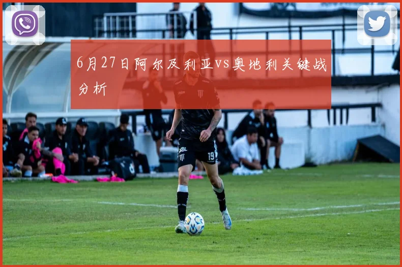6月27日阿尔及利亚vs奥地利关键战分析