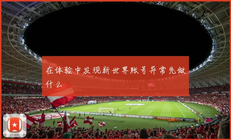 在体验中发现新世界账号异常先做什么