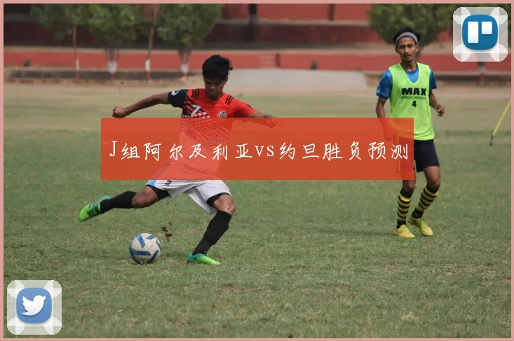 J组阿尔及利亚vs约旦胜负预测