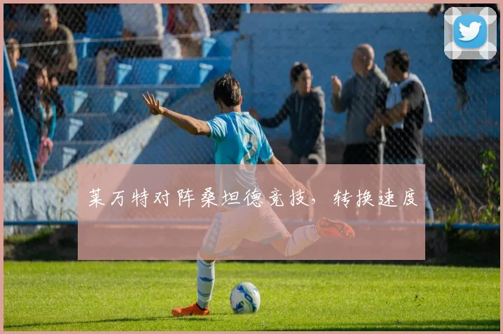 莱万特对阵桑坦德竞技，转换速度